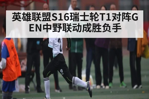 英雄联盟S16瑞士轮T1对阵GEN中野联动成胜负手 | kaiyun