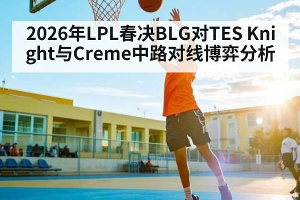 2026年LPL春决BLG对TES Knight与Creme中路对线博弈分析
