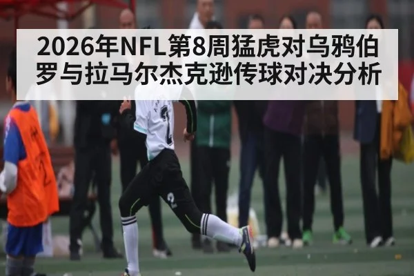 2026年NFL第8周猛虎对乌鸦伯罗与拉马尔杰克逊传球对决分析 | kaiyun