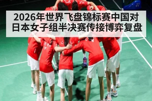 2026年世界飞盘锦标赛中国对日本女子组半决赛传接博弈复盘 | kaiyun