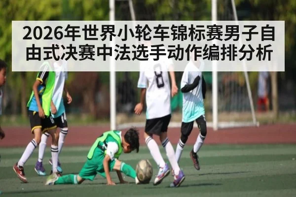 2026年世界小轮车锦标赛男子自由式决赛中法选手动作编排分析 | kaiyun